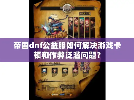 帝国dnf公益服如何解决游戏卡顿和作弊泛滥问题？