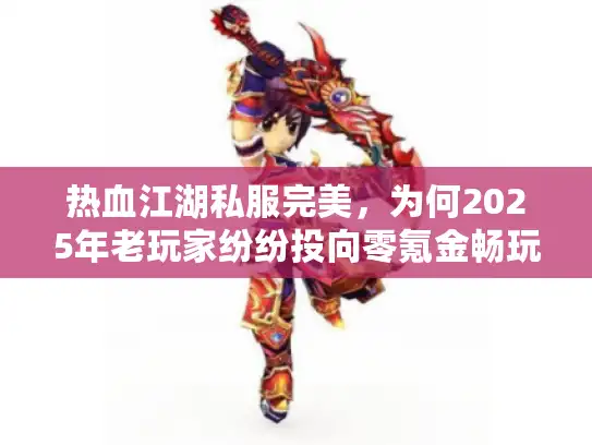 热血江湖私服完美，为何2025年老玩家纷纷投向零氪金畅玩新天地？