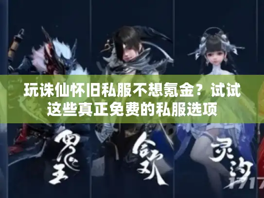 玩诛仙怀旧私服不想氪金?试试这些真正免费的私服选项 玩诛仙怀旧私服不想氪金?试试这些真正免费的私服选项