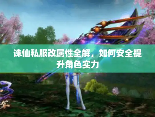 诛仙私服改属性全解，如何安全提升角色实力