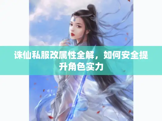 诛仙私服改属性全解，如何安全提升角色实力