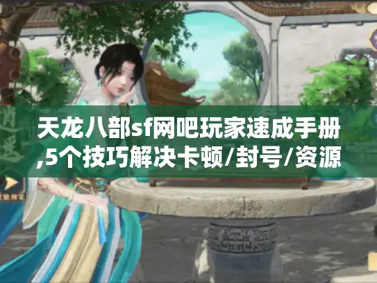 天龙八部sf网吧玩家速成手册,5个技巧解决卡顿/封号/资源缺失