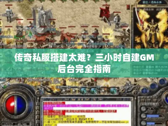 传奇私服搭建太难?三小时自建GM后台完全指南 传奇私服搭建太难?三小时自建GM后台完全指南