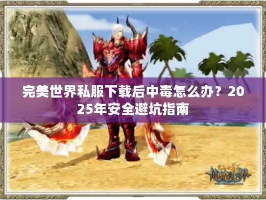 完美世界私服下载后中毒怎么办？2025年安全避坑指南