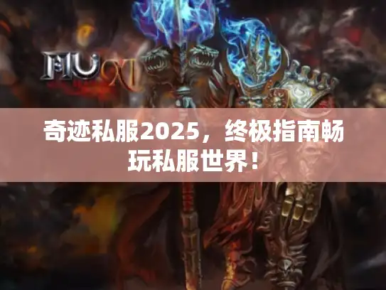 奇迹私服2025，终极指南畅玩私服世界！