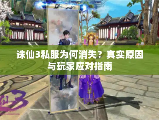 诛仙3私服为何消失？真实原因与玩家应对指南