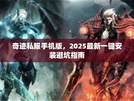 奇迹私服手机版，2025最新一键安装避坑指南