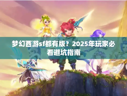 梦幻西游sf都有版？2025年玩家必看避坑指南