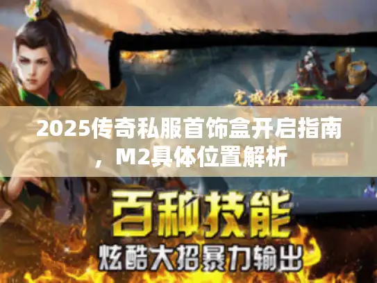 2025传奇私服首饰盒开启指南，M2具体位置解析