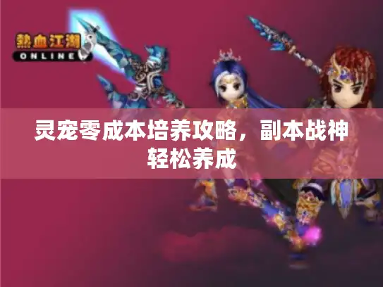 灵宠零成本培养攻略，副本战神轻松养成