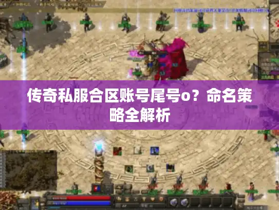 传奇私服合区账号尾号o？命名策略全解析