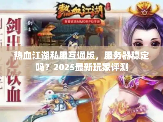 热血江湖私服互通版,服务器稳定吗?2025最新玩家评测 热血江湖私服互通版,服务器稳定吗?2025最新玩家评测