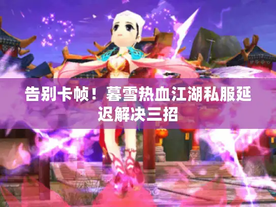 告别卡帧！暮雪热血江湖私服延迟解决三招