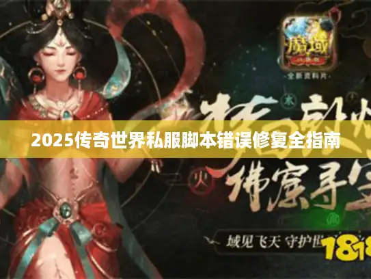 2025传奇世界私服脚本错误修复全指南