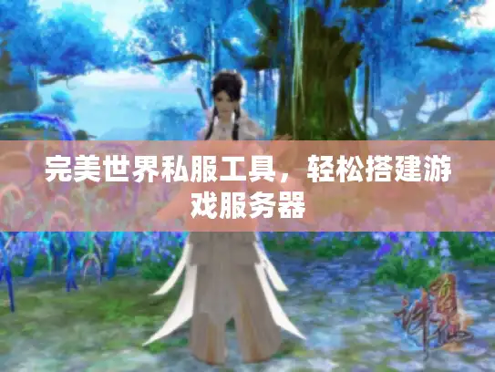 完美世界私服工具，轻松搭建游戏服务器