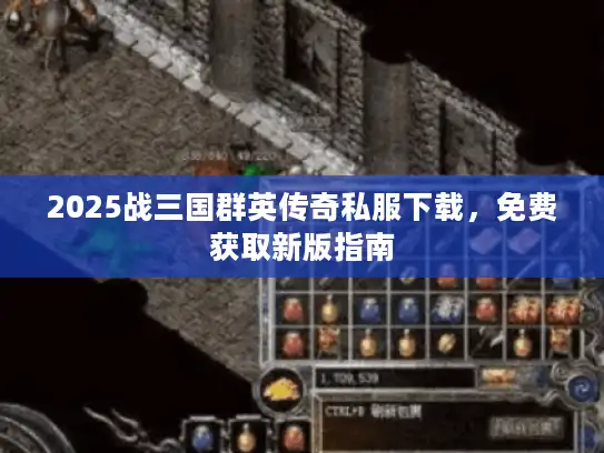 2025战三国群英传奇私服下载，免费获取新版指南