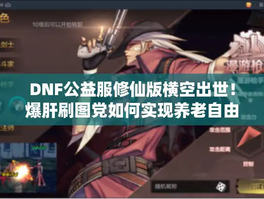 DNF公益服修仙版横空出世！爆肝刷图党如何实现养老自由？