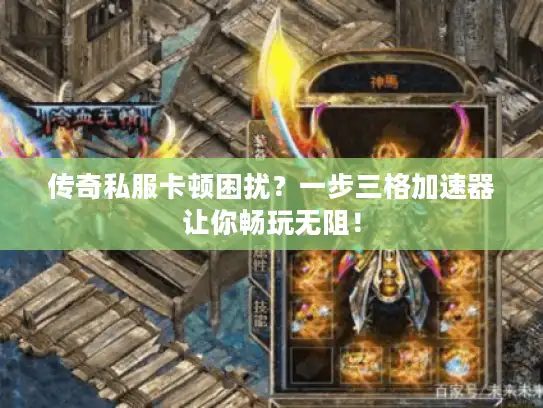 传奇私服卡顿困扰?一步三格加速器让你畅玩无阻! 传奇私服卡顿困扰?一步三格加速器让你畅玩无阻!