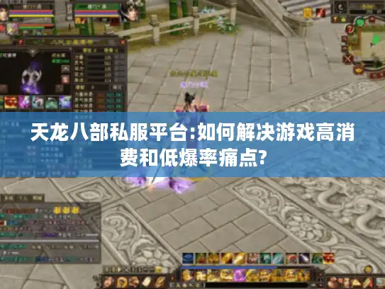 天龙八部私服平台:如何解决游戏高消费和低爆率痛点? 天龙八部私服平台:如何解决游戏高消费和低爆率痛点?