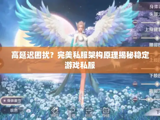 高延迟困扰?完美私服架构原理揭秘稳定游戏私服 高延迟困扰?完美私服架构原理揭秘稳定游戏私服