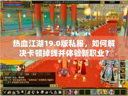 热血江湖19.0版私服,如何解决卡顿掉线并体验新职业? 热血江湖19.0版私服,如何解决卡顿掉线并体验新职业?