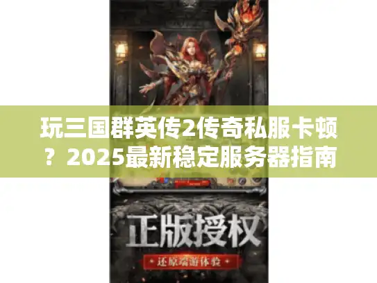 玩三国群英传2传奇私服卡顿？2025最新稳定服务器指南