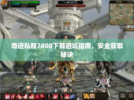 奇迹私服7800下载避坑指南，安全获取秘诀