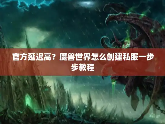 官方延迟高？魔兽世界怎么创建私服一步步教程