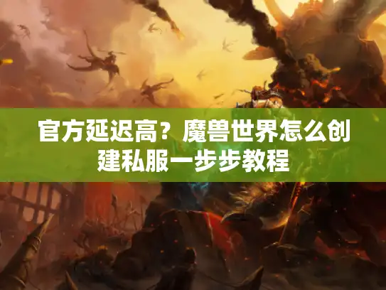 官方延迟高？魔兽世界怎么创建私服一步步教程