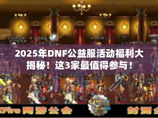 2025年DNF公益服活动福利大揭秘！这3家最值得参与！