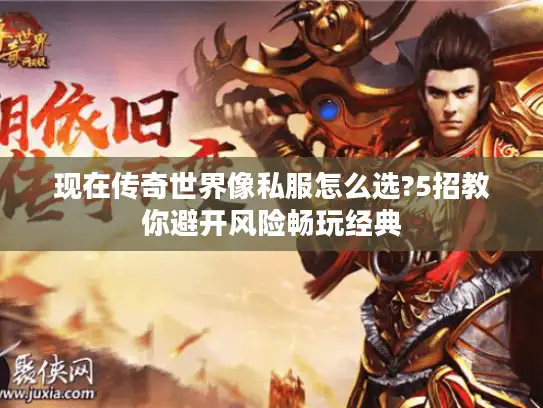 现在传奇世界像私服怎么选?5招教你避开风险畅玩经典 现在传奇世界像私服怎么选?5招教你避开风险畅玩经典