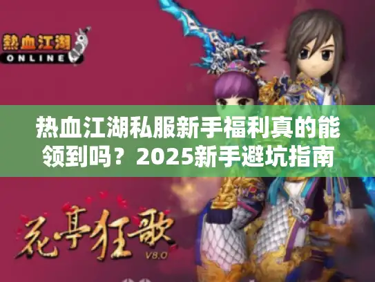 热血江湖私服新手福利真的能领到吗?2025新手避坑指南来了 热血江湖私服新手福利真的能领到吗?2025新手避坑指南来了