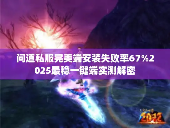 问道私服完美端安装失败率67%2025最稳一键端实测解密