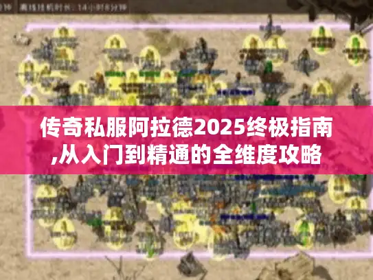 传奇私服阿拉德2025终极指南,从入门到精通的全维度攻略
