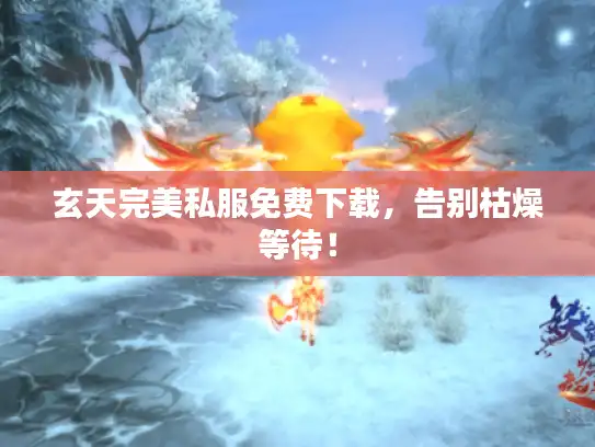 玄天完美私服免费下载，告别枯燥等待！