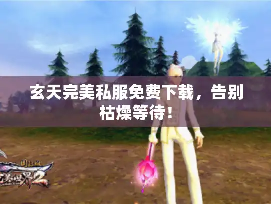 玄天完美私服免费下载，告别枯燥等待！