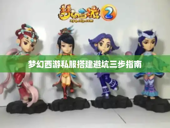 梦幻西游私服搭建避坑三步指南 梦幻西游私服搭建避坑三步指南