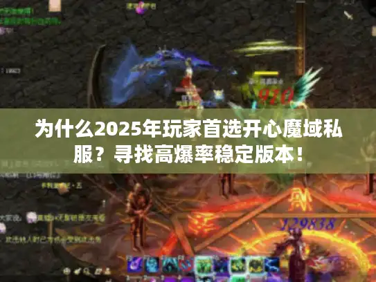 为什么2025年玩家首选开心魔域私服？寻找高爆率稳定版本！