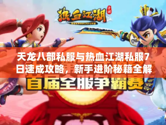 天龙八部私服与热血江湖私服7日速成攻略，新手进阶秘籍全解析