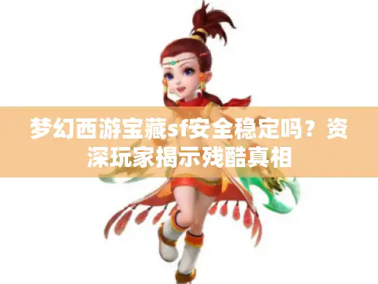 梦幻西游宝藏sf安全稳定吗？资深玩家揭示残酷真相