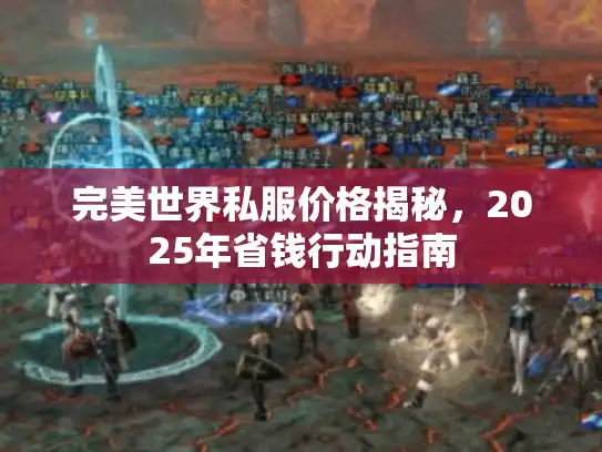 完美世界私服价格揭秘，2025年省钱行动指南