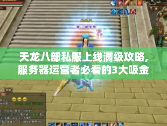 天龙八部私服上线满级攻略,服务器运营者必看的3大吸金法则