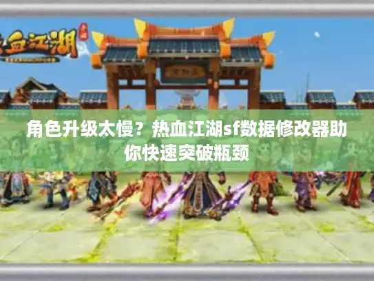 角色升级太慢？热血江湖sf数据修改器助你快速突破瓶颈