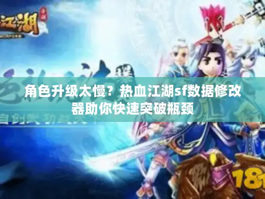 角色升级太慢？热血江湖sf数据修改器助你快速突破瓶颈