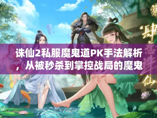诛仙2私服魔鬼道PK手法解析，从被秒杀到掌控战局的魔鬼细节！