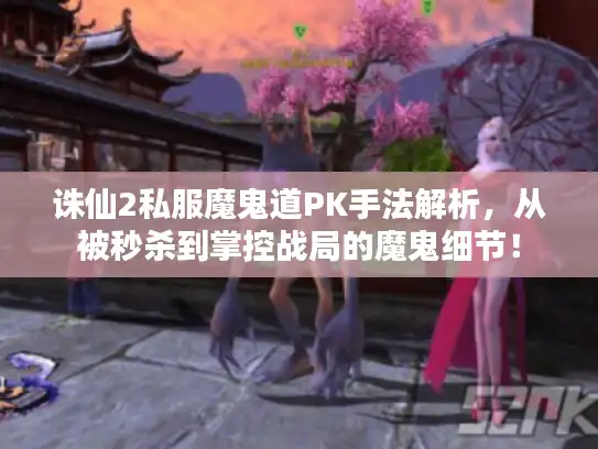 诛仙2私服魔鬼道PK手法解析，从被秒杀到掌控战局的魔鬼细节！