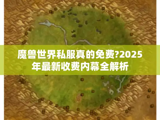 魔兽世界私服真的免费?2025年最新收费内幕全解析