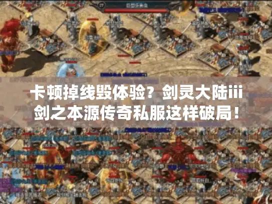 卡顿掉线毁体验？剑灵大陆iii剑之本源传奇私服这样破局！