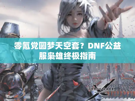 零氪党圆梦天空套？DNF公益服枭雄终极指南