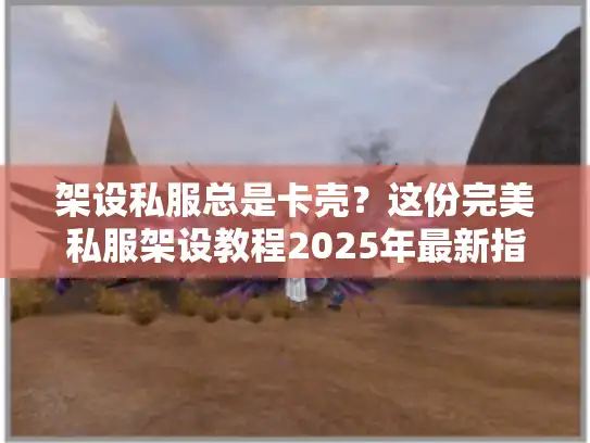 架设私服总是卡壳？这份完美私服架设教程2025年最新指南帮你搞定！